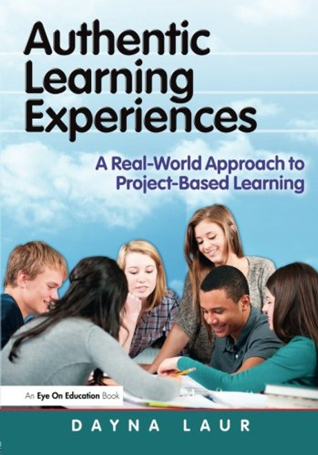 Authentic Learning Experiences: A Real-World Approach to Project-Based Learning