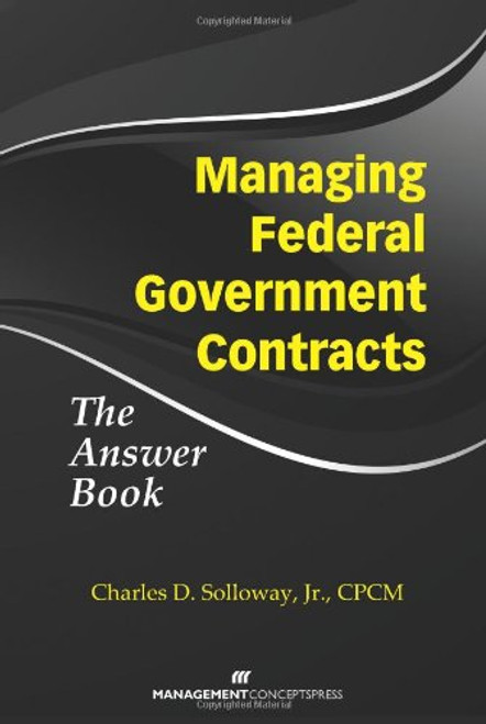 Managing Federal Government Contracts: The Answer Book