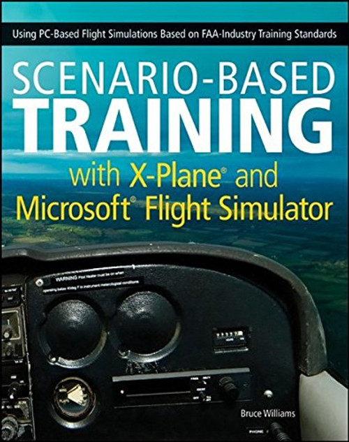 Scenario-Based Training with X-Plane and Microsoft Flight Simulator: Using PC-Based Flight Simulations Based on FAA-Industry Training Standards