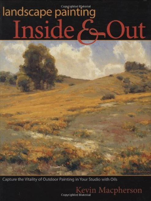 Landscape Painting Inside and Out: Capture the Vitality of Outdoor Painting in Your Studio With Oils