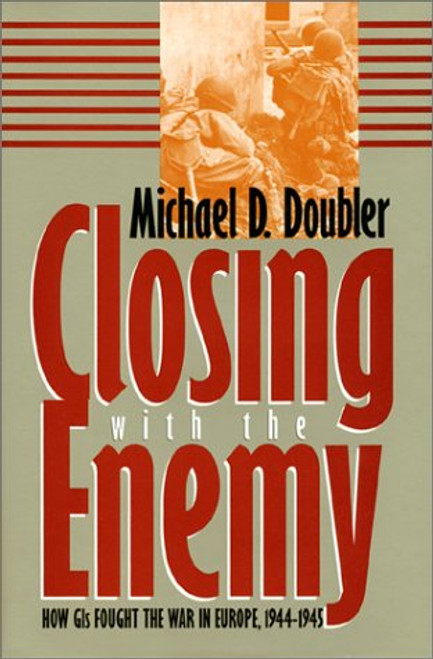 Closing With the Enemy: How Gis Fought the War in Europe, 1944-1945 (Modern War Studies)