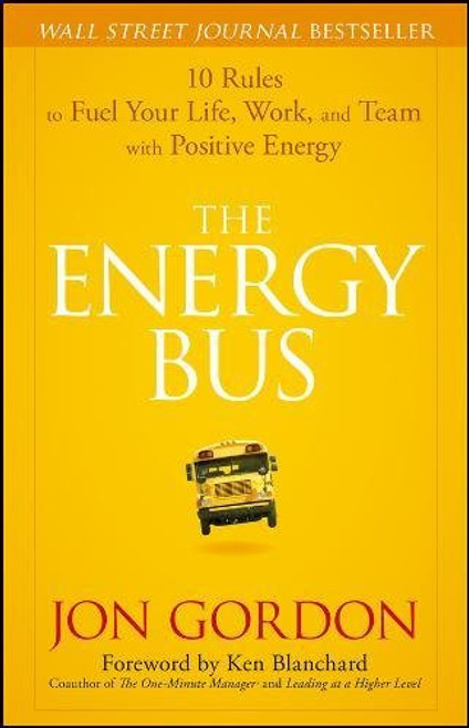 The Energy Bus: 10 Rules to Fuel Your Life, Work, and Team with Positive Energy