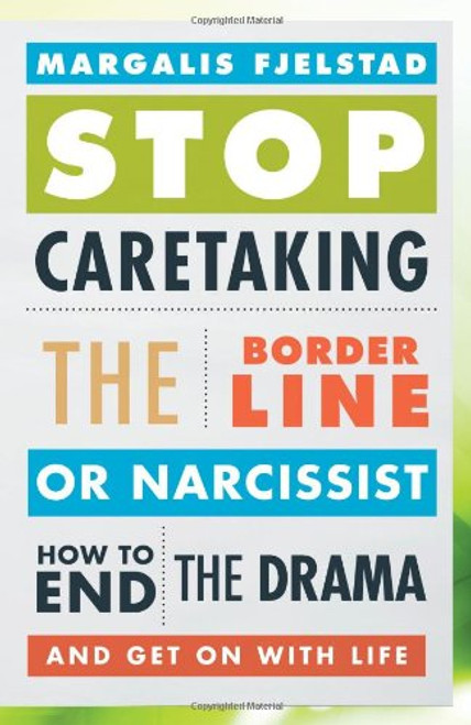 Stop Caretaking the Borderline or Narcissist: How to End the Drama and Get On with Life