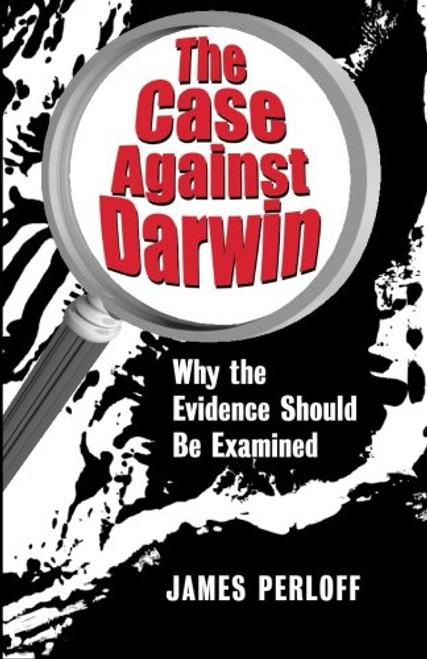 The Case against Darwin: Why the Evidence Should Be Examined