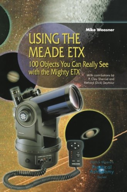 Using the Meade ETX: 100 Objects You Can Really See with the Mighty ETX (The Patrick Moore Practical Astronomy Series)