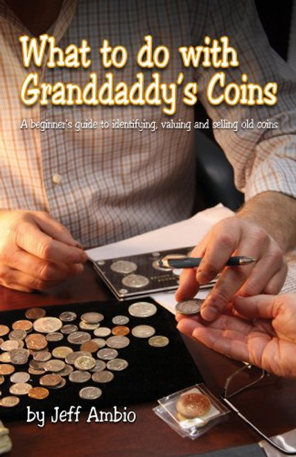 What to do with Granddaddy's Coins: A Beginner's Guide to Identifying, Valuing and Selling Old Coins