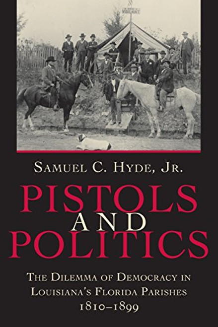 Pistols and Politics: The Dilemma of Democracy in Louisiana's Florida Parishes, 1810--1899
