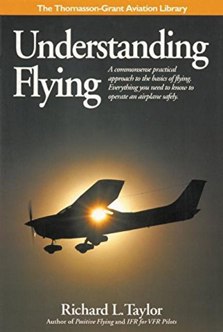 Understanding Flying: A commonsense practical approach to the basics of flying. Everything you need to know to operate an airplane safely. (General Aviation Reading series)