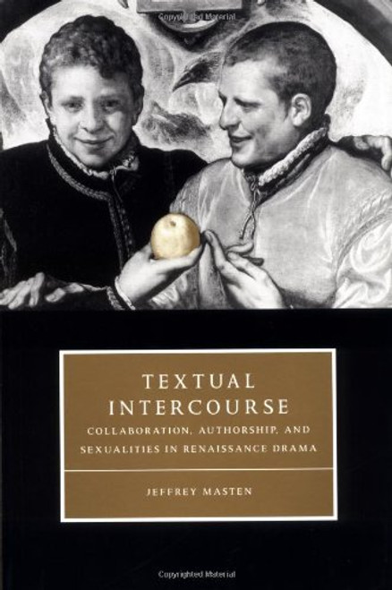 Textual Intercourse: Collaboration, authorship, and sexualities in Renaissance drama (Cambridge Studies in Renaissance Literature and Culture)