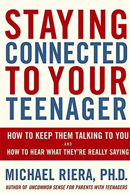 Staying Connected To Your Teenager: How To Keep Them Talking To You And How To Hear What They're Really Saying