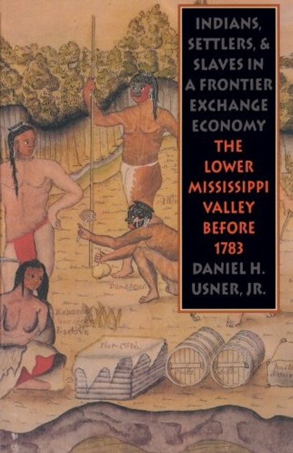 Indians, Settlers, and Slaves in a Frontier Exchange Economy: The Lower Mississippi Valley Before 1783 (Published by the Omohundro Institute of Early ... and the University of North Carolina Press)