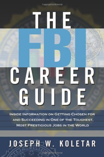 The FBI Career Guide: Inside Information on Getting Chosen for and Succeeding in One of the Toughest, Most Prestigious Jobs in the World