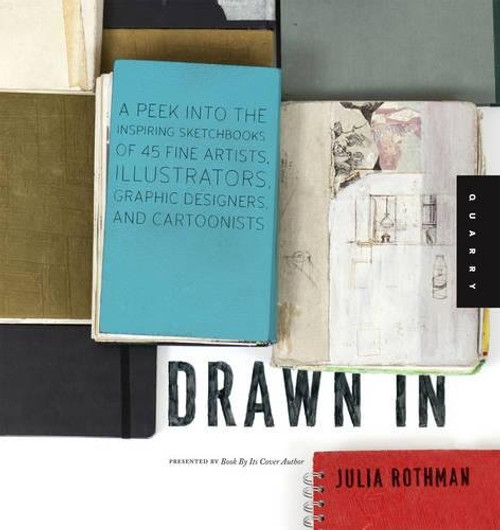 Drawn In: A Peek into the Inspiring Sketchbooks of 44 Fine Artists, Illustrators, Graphic Designers, and Cartoonists
