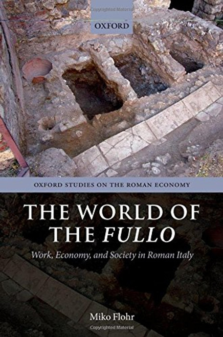 The World of the Fullo: Work, Economy, and Society in Roman Italy (Oxford Studies on the Roman Economy)