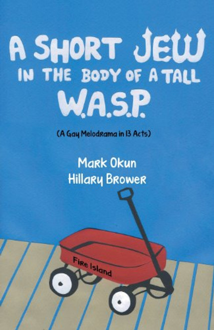 A Short Jew in the Body of a Tall Wasp: (A Gay Melodrama in Thirteen Acts)