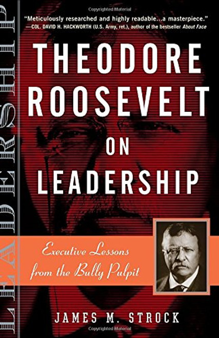 Theodore Roosevelt on Leadership: Executive Lessons from the Bully Pulpit