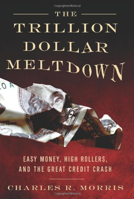 The Trillion Dollar Meltdown: Easy Money, High Rollers, and the Great Credit Crash