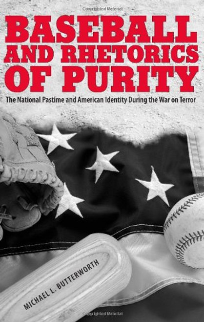 Baseball and Rhetorics of Purity: The National Pastime and American Identity During the War on Terror (Albma Rhetoric Cult & Soc Crit)