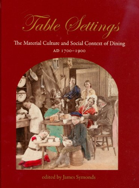 Table Settings: The Material Culture and Social Context of Dining, AD 1700-1900