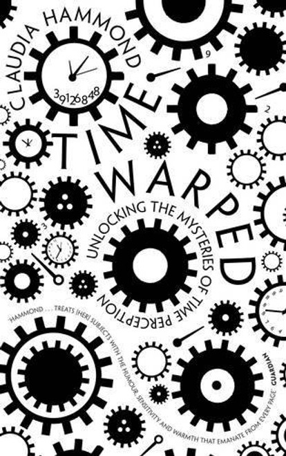 Time Warped: Unlocking the Mysteries of Time Perception. Claudia Hammond