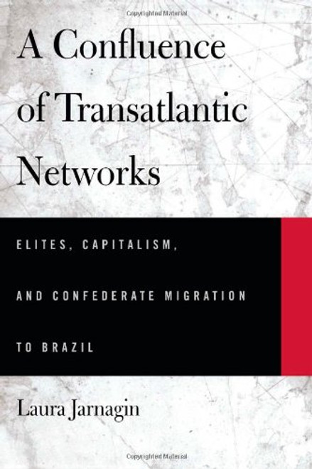 A Confluence of Transatlantic Networks: Elites, Capitalism, and Confederate Migration to Brazil (Atlantic Crossings)