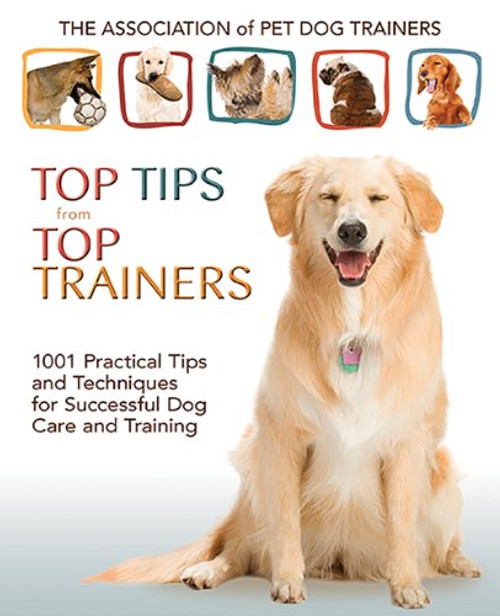 Top Tips from Top Trainers: 1001 Practical Tips and Techniques for Successful Dog Care and Training