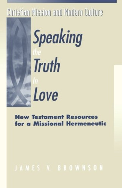 Speaking the Truth in Love: New Testament Resources for a Missional Hermeneutic (Christian Mission & Modern Culture)