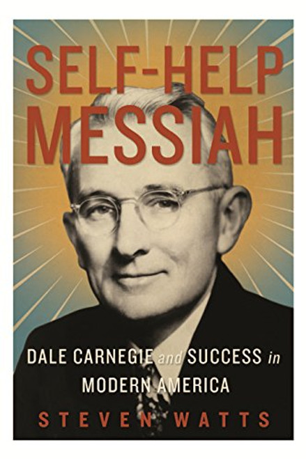 Self-Help Messiah: Dale Carnegie and Success in Modern America