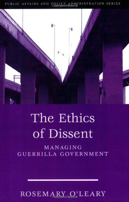 The Ethics Of Dissent: Managing Guerrilla Government (Public Affairs and Policy Administration)