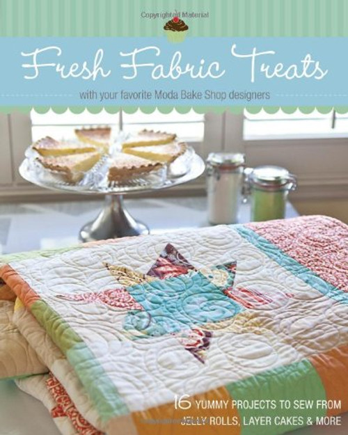 Fresh Fabric Treats: 16 Yummy Projects to Sew from Jelly Rolls, Layer Cakes & More with Your Favorite Moda Bake Shop Designers