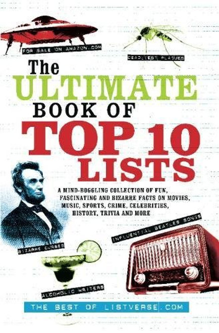 The Ultimate Book of Top Ten Lists: A Mind-Boggling Collection of Fun, Fascinating and Bizarre Facts on Movies, Music, Sports, Crime, Ce