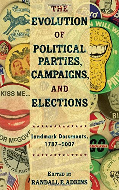 The Evolution Of Political Parties, Campaigns, and Elections: Landmark Documents, 1787-2007