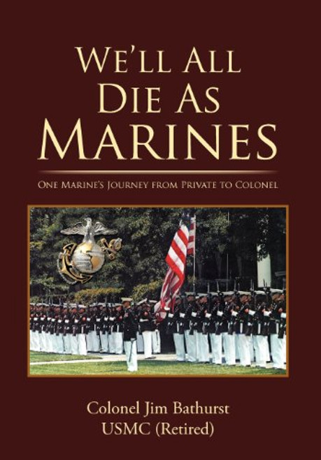 We'll All Die as Marines: One Marine's Journey from Private to Colonel