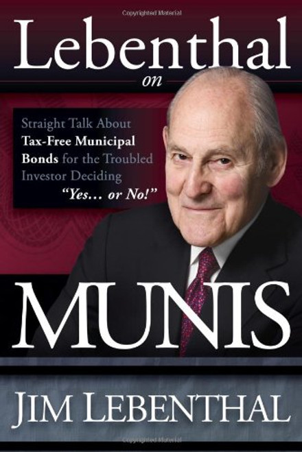 Lebenthal On Munis: Straight Talk About Tax-Free Municipal Bonds for the Troubled Investor Deciding Yes...or No!