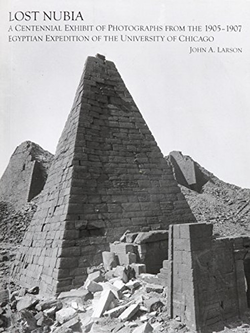 Lost Nubia: A Centennial Exhibit of Photographs from the 1905-1907 Egyptian Expedition of the University of Chicago (Oriental Institute Museum Publications)