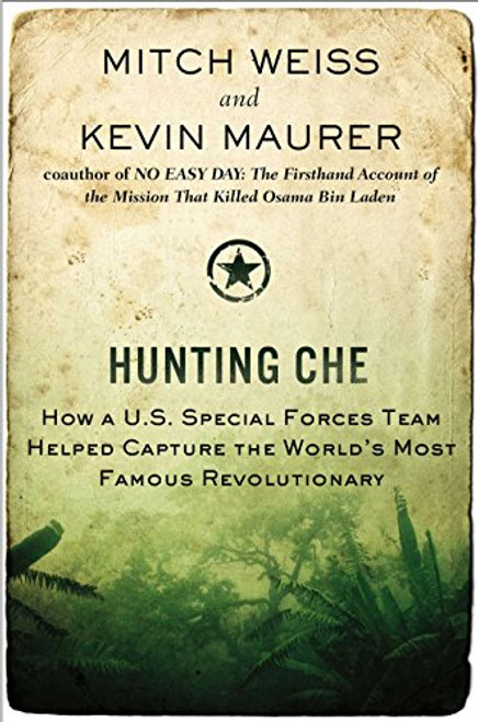 Hunting Che: How a U.S. Special Forces Team Helped Capture the Worlds Most Famous Revolution ary