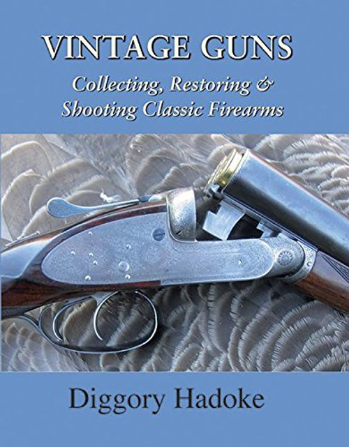 Vintage Guns: Collecting, Restoring and Shooting Classic Firearms