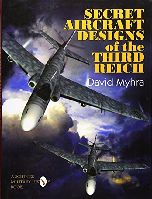 Secret Aircraft Designs of the Third Reich: (Schiffer Military/Aviation History)