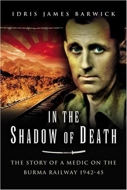 In the Shadow of Death: The Story of a Medic on the Burma Railway 1942-45