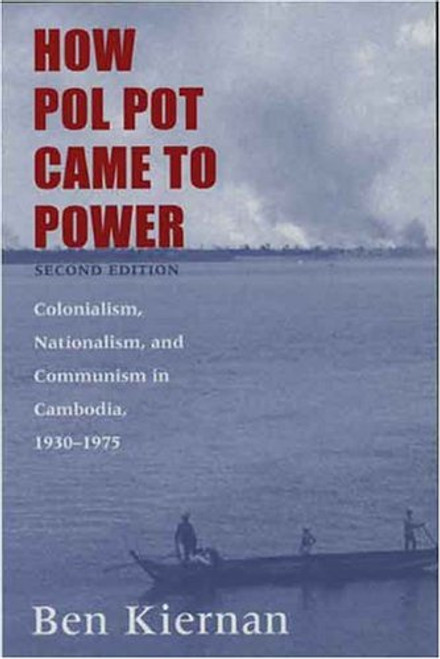 How Pol Pot Came to Power: Colonialism, Nationalism, and Communism in Cambodia, 19301975; Second Edition