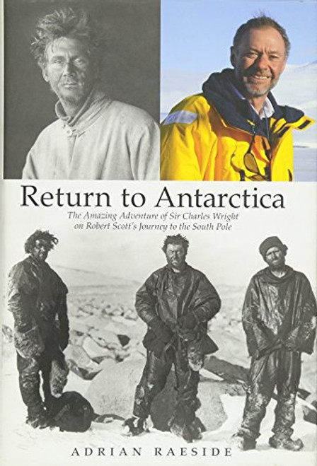 Return to Antarctica: The Amazing Adventure of Sir Charles Wright on Robert Scott's Journey to the South Pole