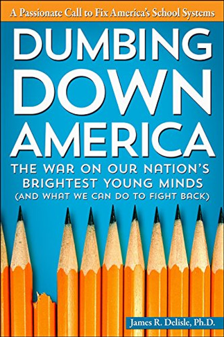 Dumbing Down America: The War on Our Nation's Brightest Young Minds (And What We Can Do to Fight Back)