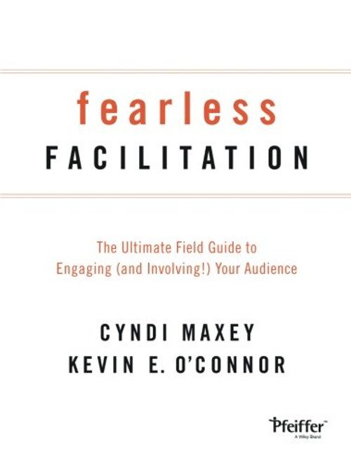 Fearless Facilitation: The Ultimate Field Guide to Engaging (and Involving!) Your Audience