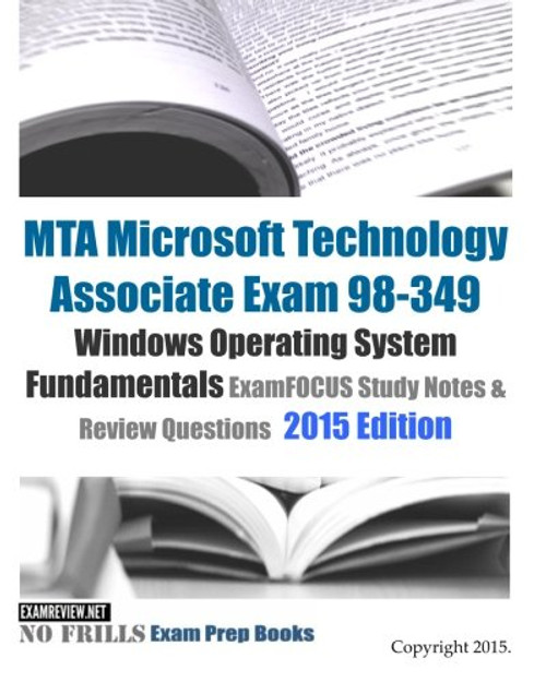 MTA Microsoft Technology Associate Exam 98-349 Windows Operating System Fundamentals ExamFOCUS Study Notes & Review Questions 2015 Edition (No Frills Exam Prep Books)