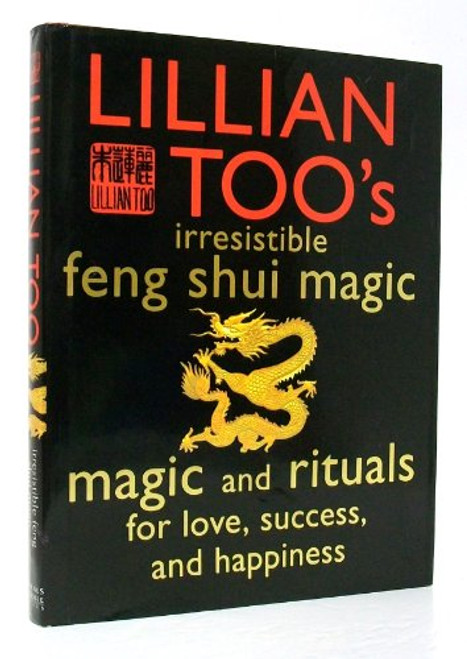 Lillian Too's Irresistible Feng Shui Magic: Magic and Rituals for love, success, and happiness