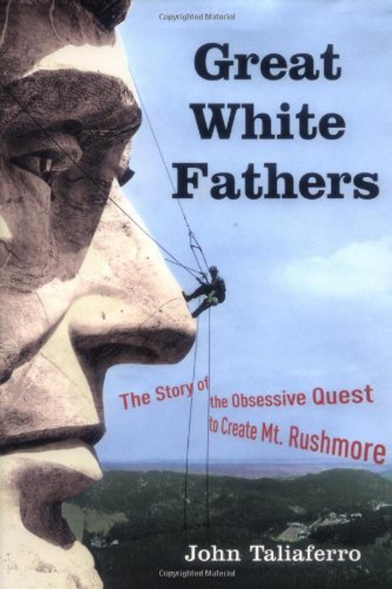 Great White Fathers: The Story of the Obsessive Quest to Create Mount Rushmore