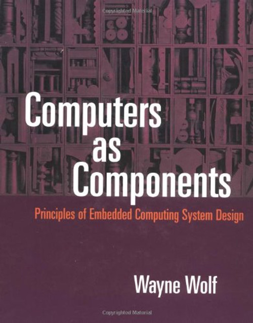 Computers as Components: Principles of Embedded Computing Systems Design (The Morgan Kaufmann Series in Computer Architecture and Design)