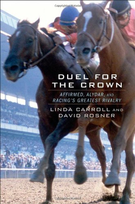 Duel for the Crown: Affirmed, Alydar, and Racings Greatest Rivalry