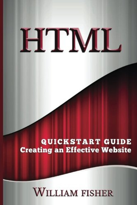 HTML: QuickStart Guide - Creating an Effective Website (HTML, CSS, Javascript)