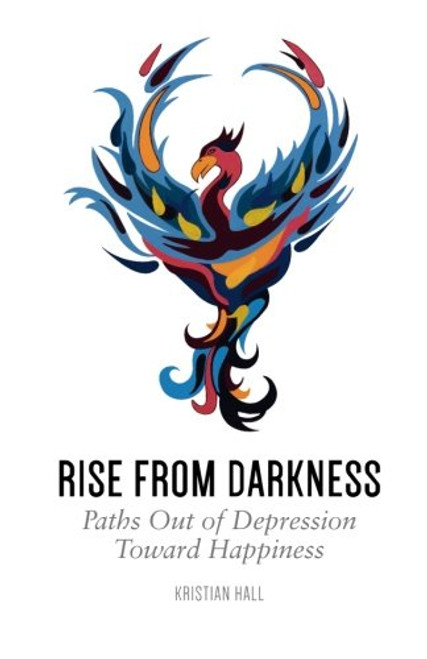 Rise from Darkness: How to Overcome Depression through Cognitive Behavioral Therapy and Positive Psychology: Paths Out of Depression Toward Happiness